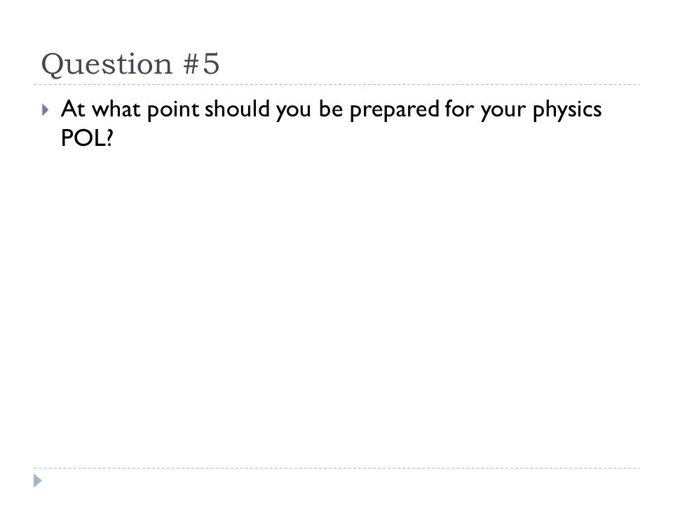 Question #5  At what point should you be prepared for your physics POL