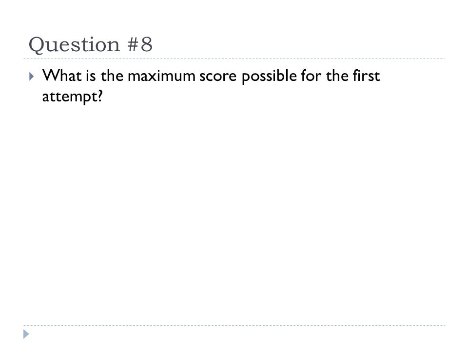 Question #8  What is the maximum score possible for the first attempt