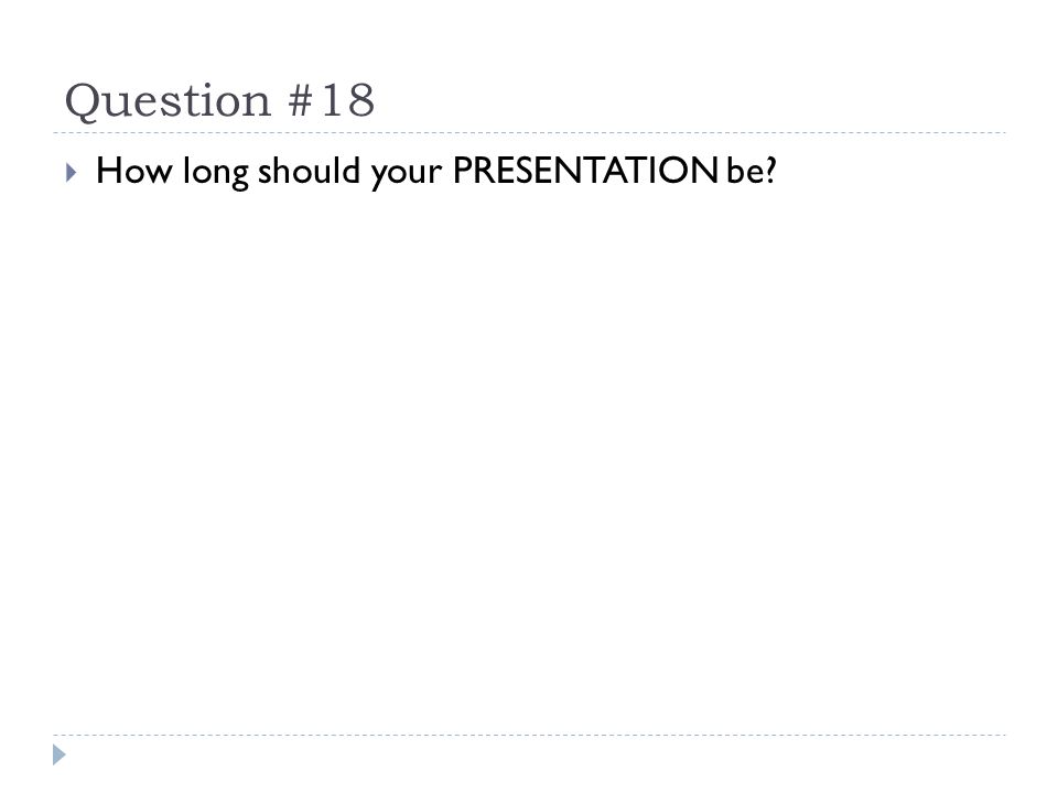 Question #18  How long should your PRESENTATION be
