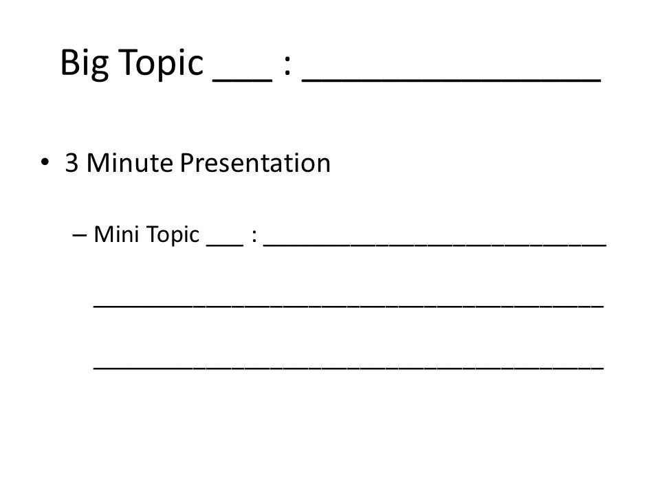 Big Topic ___ : _______________ 3 Minute Presentation – Mini Topic ___ : ___________________________ ________________________________________ ________________________________________
