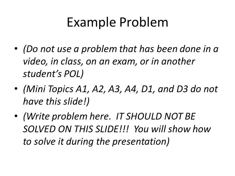 Example Problem (Do not use a problem that has been done in a video, in class, on an exam, or in another student’s POL) (Mini Topics A1, A2, A3, A4, D1, and D3 do not have this slide!) (Write problem here.