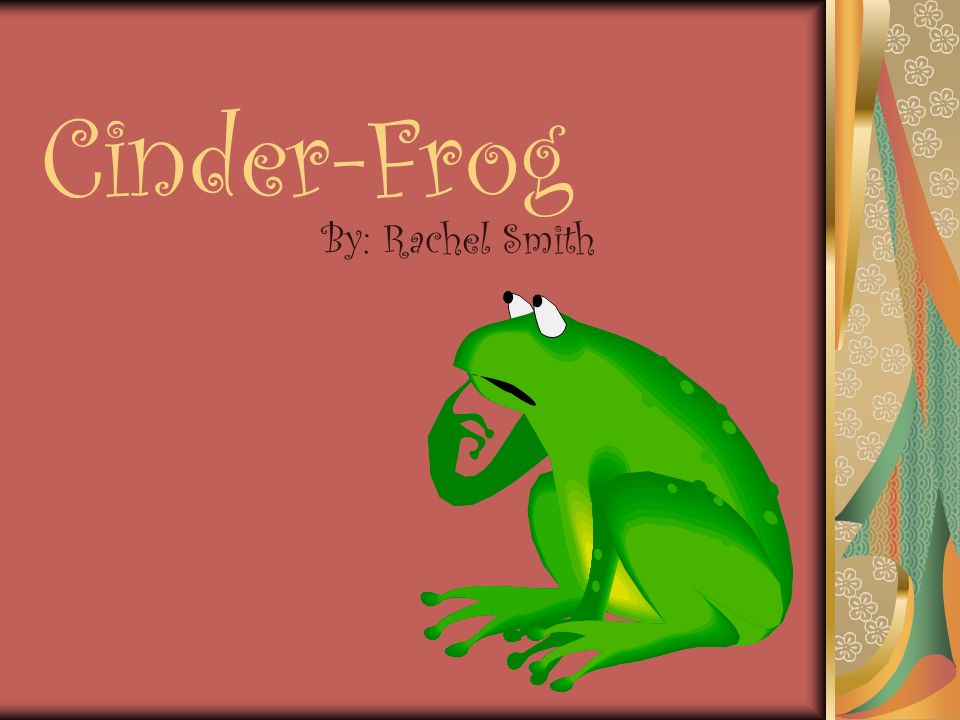 Cinder-Frog By: Rachel Smith