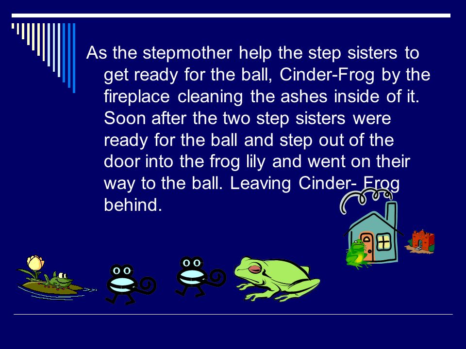 As the stepmother help the step sisters to get ready for the ball, Cinder-Frog by the fireplace cleaning the ashes inside of it.