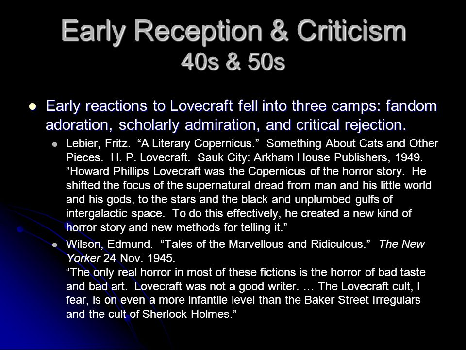 Early Reception & Criticism 40s & 50s Early reactions to Lovecraft fell into three camps: fandom adoration, scholarly admiration, and critical rejection.