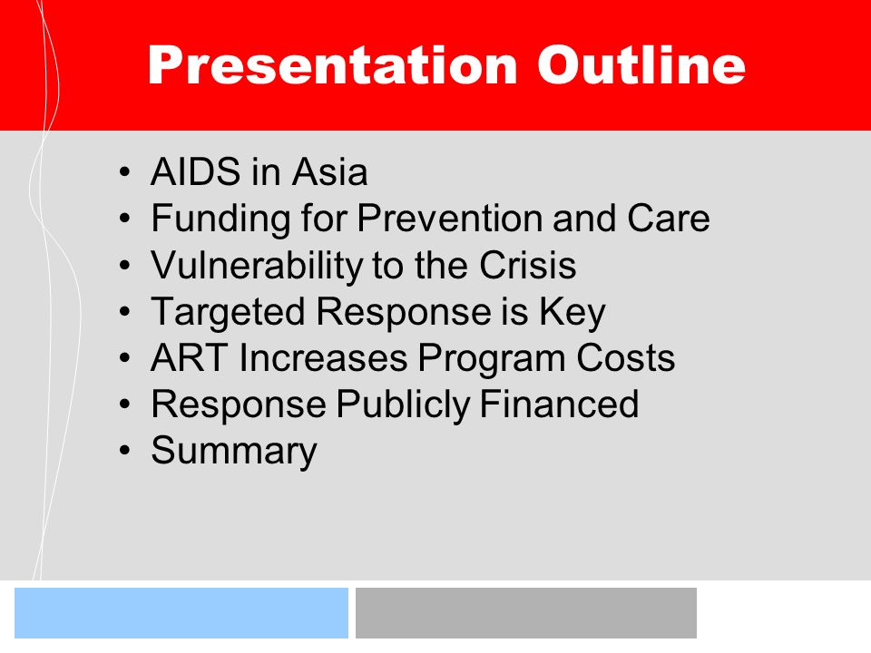 Presentation Outline AIDS in Asia Funding for Prevention and Care Vulnerability to the Crisis Targeted Response is Key ART Increases Program Costs Response Publicly Financed Summary