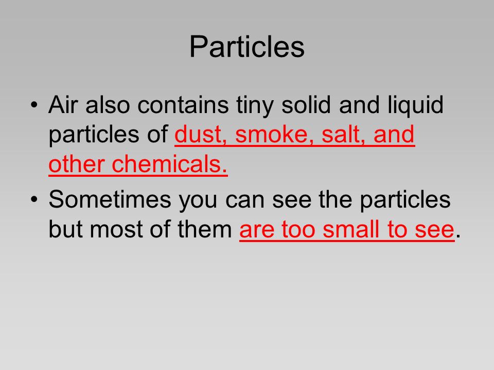 Particles Air also contains tiny solid and liquid particles of dust, smoke, salt, and other chemicals.