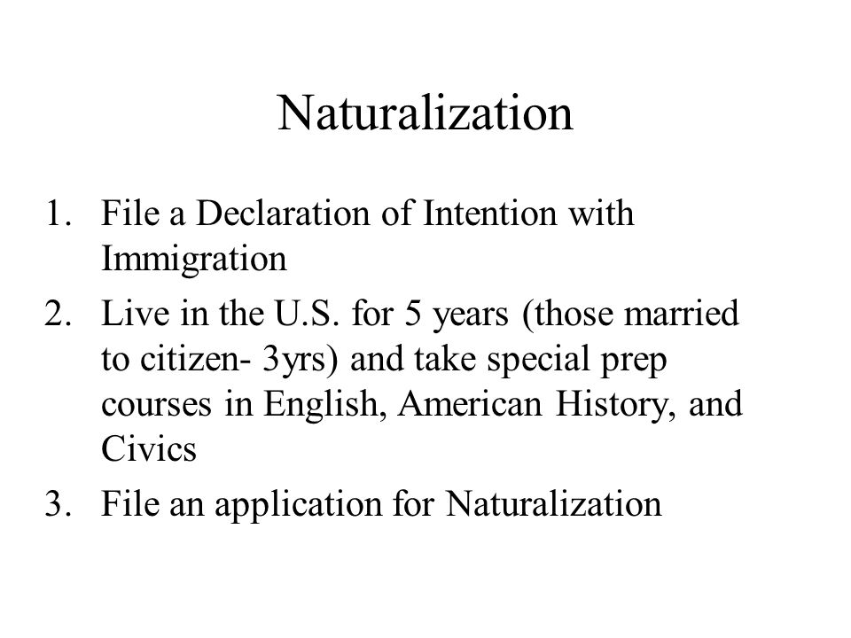 Naturalization 1. File a Declaration of Intention with Immigration 2.Live in the U.S.