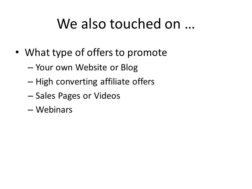 We also touched on … What type of offers to promote – Your own Website or Blog – High converting affiliate offers – Sales Pages or Videos – Webinars