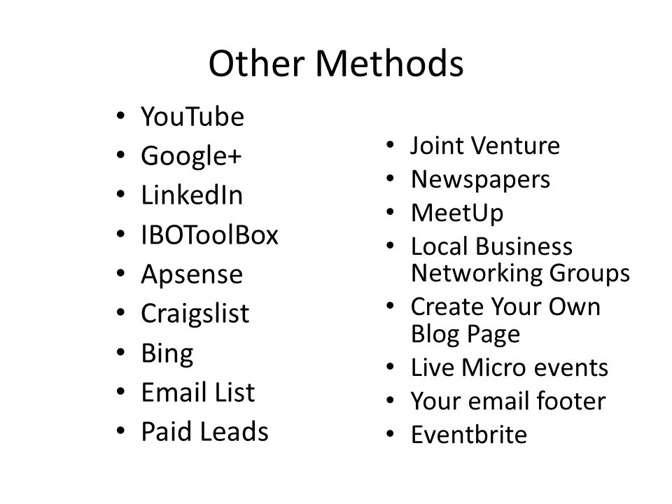 Other Methods YouTube Google+ LinkedIn IBOToolBox Apsense Craigslist Bing  List Paid Leads Joint Venture Newspapers MeetUp Local Business Networking Groups Create Your Own Blog Page Live Micro events Your  footer Eventbrite