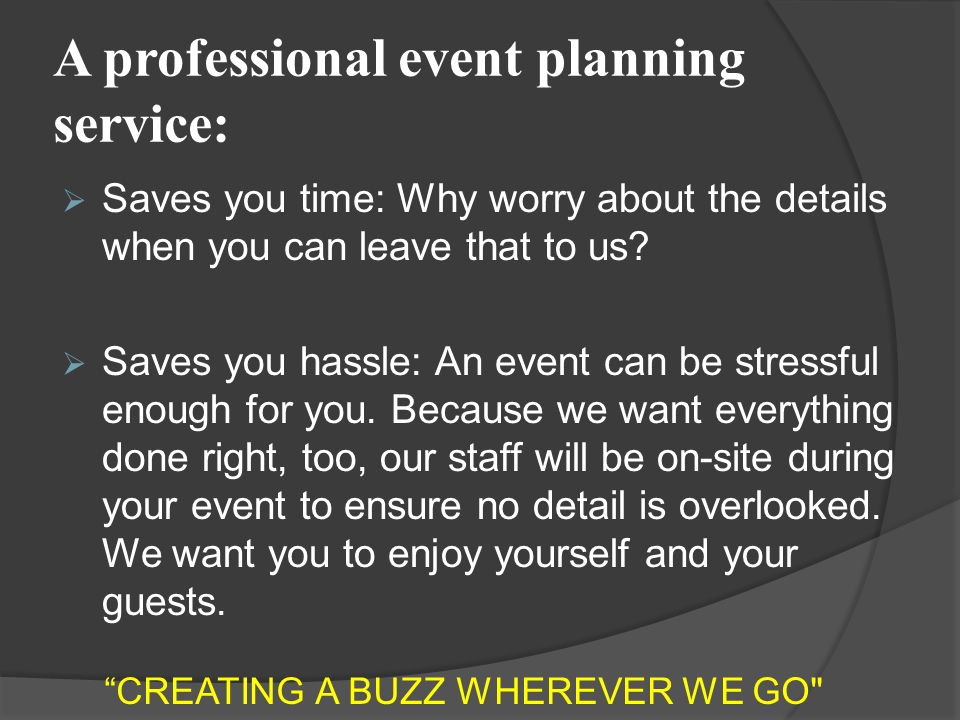 A professional event planning service:  Saves you time: Why worry about the details when you can leave that to us.