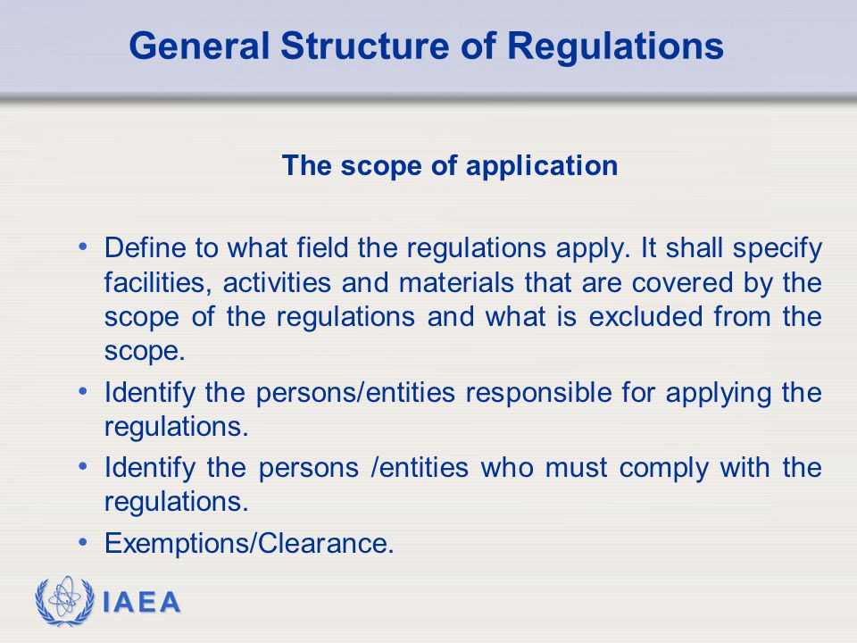 IAEA General Structure of Regulations The scope of application Define to what field the regulations apply.