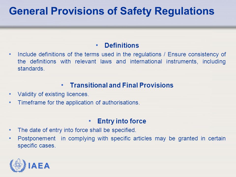 IAEA General Provisions of Safety Regulations Definitions Include definitions of the terms used in the regulations / Ensure consistency of the definitions with relevant laws and international instruments, including standards.