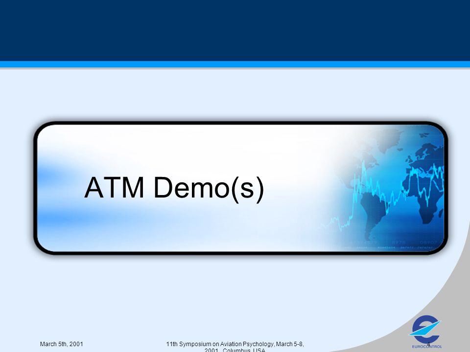 March 5th, th Symposium on Aviation Psychology, March 5-8, 2001, Columbus, USA 4 ATM Demo(s)