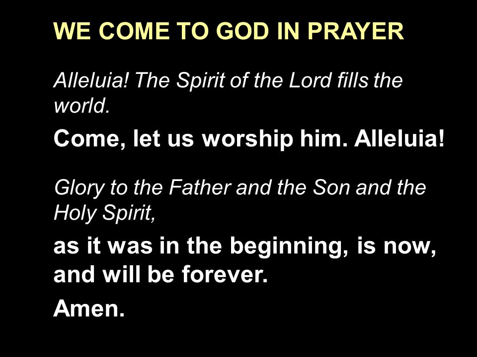 WE COME TO GOD IN PRAYER Alleluia. The Spirit of the Lord fills the world.