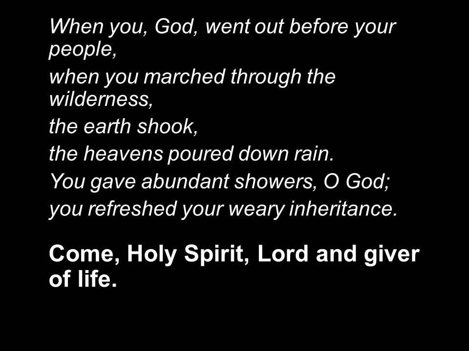 When you, God, went out before your people, when you marched through the wilderness, the earth shook, the heavens poured down rain.
