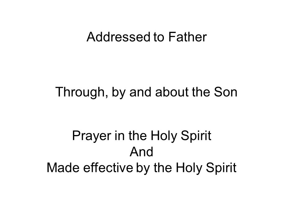 Addressed to Father Through, by and about the Son Prayer in the Holy Spirit And Made effective by the Holy Spirit