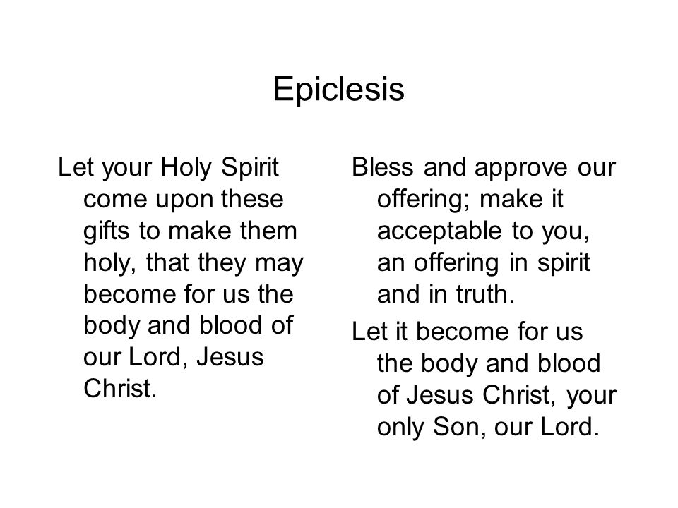 Epiclesis Let your Holy Spirit come upon these gifts to make them holy, that they may become for us the body and blood of our Lord, Jesus Christ.