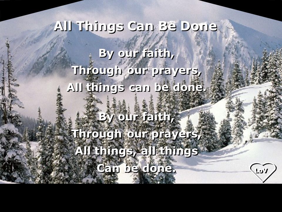 By our faith, Through our prayers, All things can be done.
