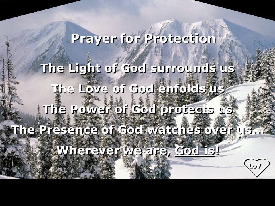 The Light of God surrounds us The Love of God enfolds us The Power of God protects us The Presence of God watches over us… Wherever we are, God is.