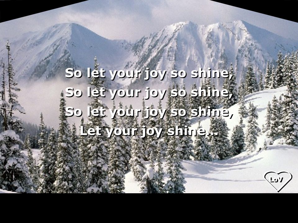 LoV So let your joy so shine, Let your joy shine... So let your joy so shine, Let your joy shine...