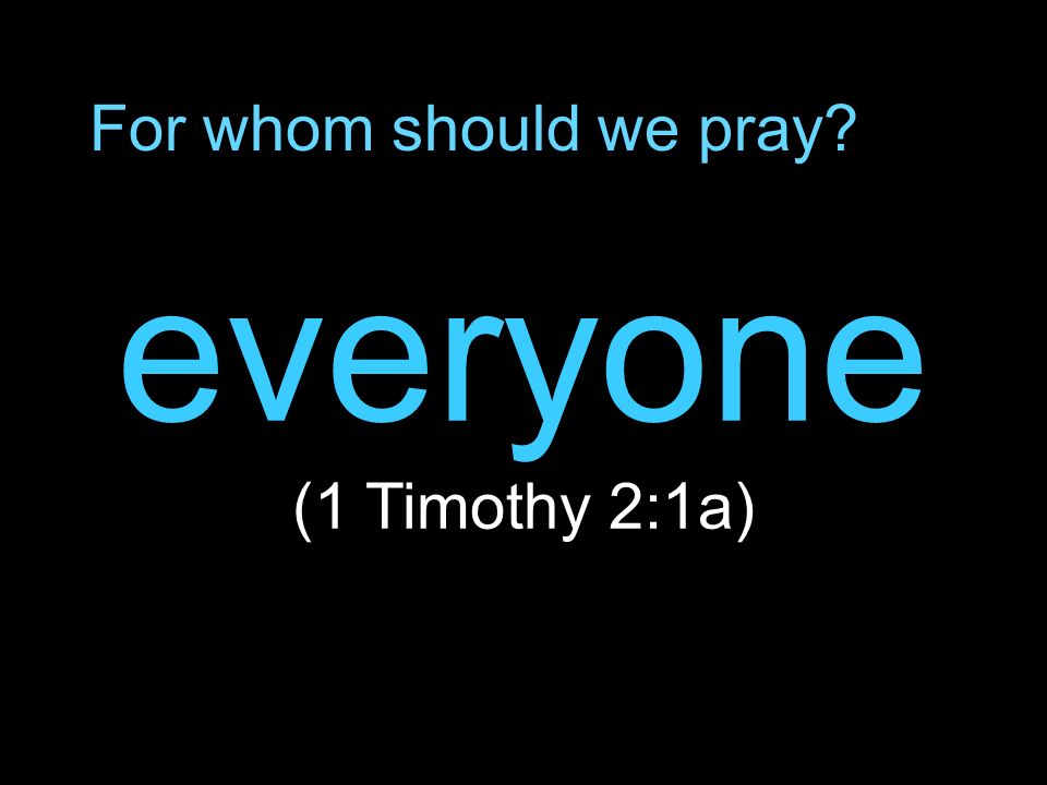 For whom should we pray everyone (1 Timothy 2:1a)