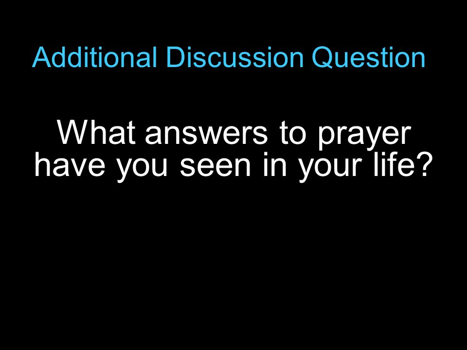Additional Discussion Question What answers to prayer have you seen in your life