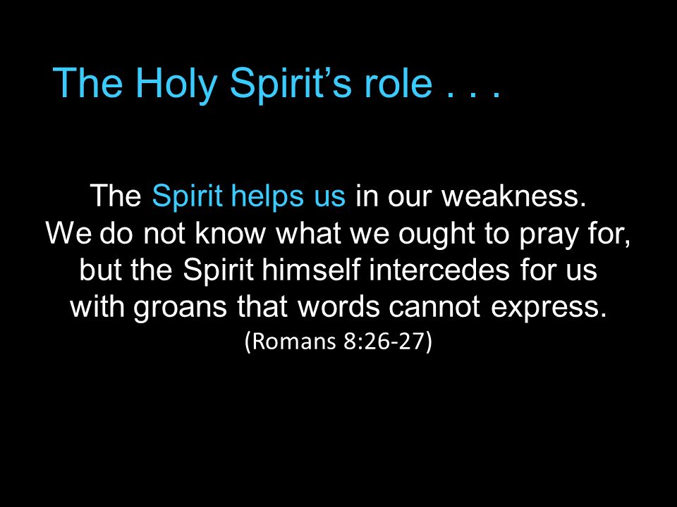 The Holy Spirit’s role... The Spirit helps us in our weakness.