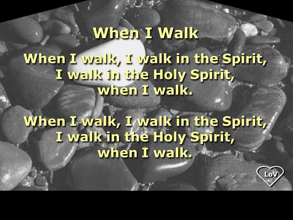 LoV When I Walk When I walk, I walk in the Spirit, I walk in the Holy Spirit, when I walk.
