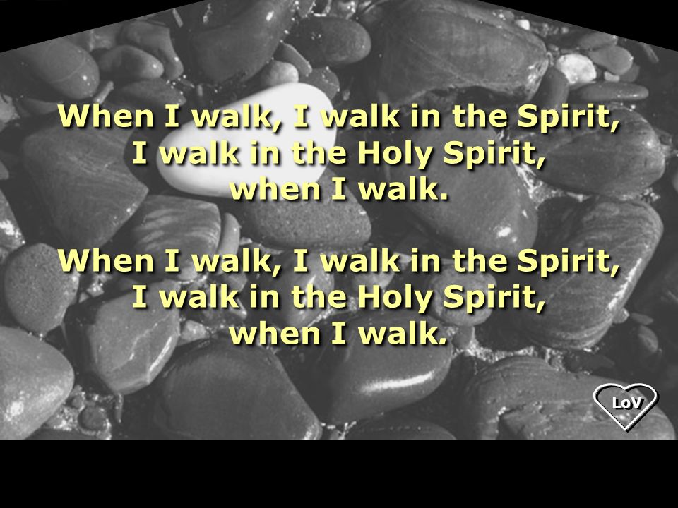 LoV When I walk, I walk in the Spirit, I walk in the Holy Spirit, when I walk.
