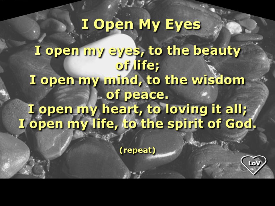 I open my eyes, to the beauty of life; I open my mind, to the wisdom of peace.