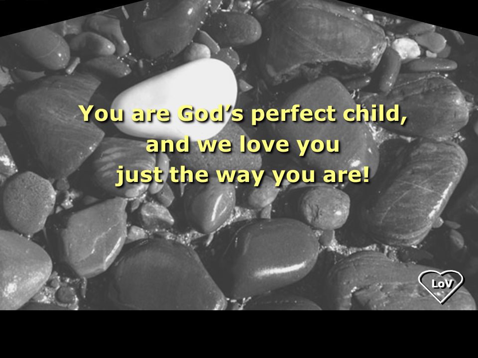 You are God’s perfect child, and we love you just the way you are.