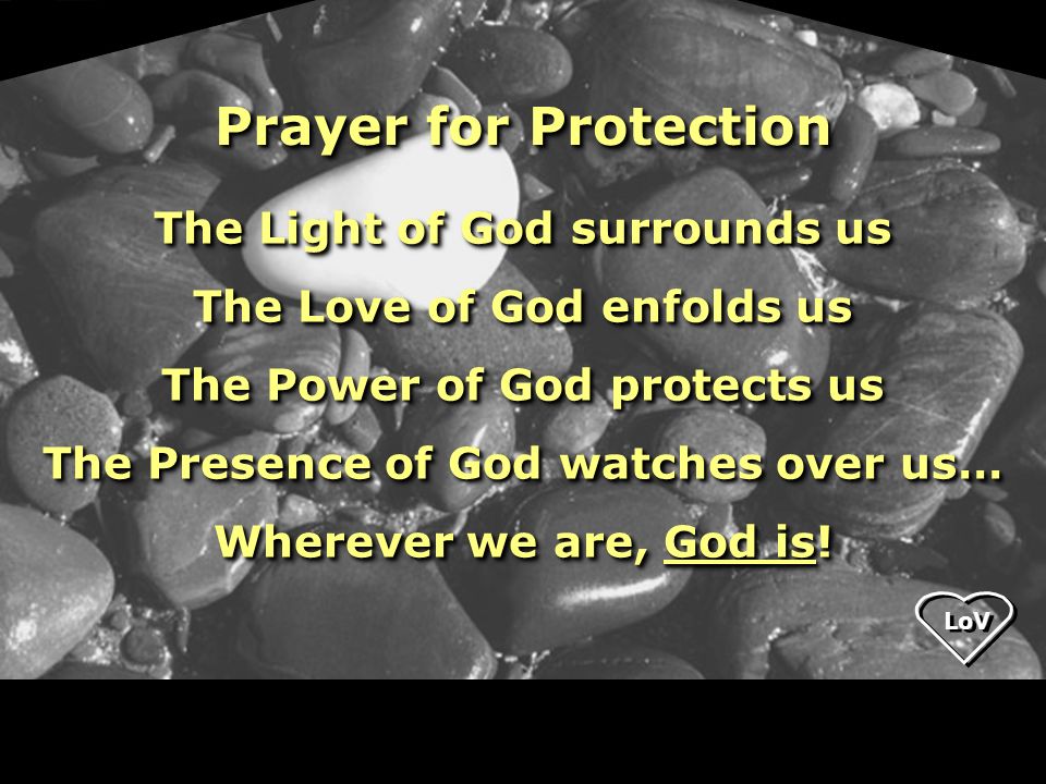 LoV The Light of God surrounds us The Love of God enfolds us The Power of God protects us The Presence of God watches over us… Wherever we are, God is.