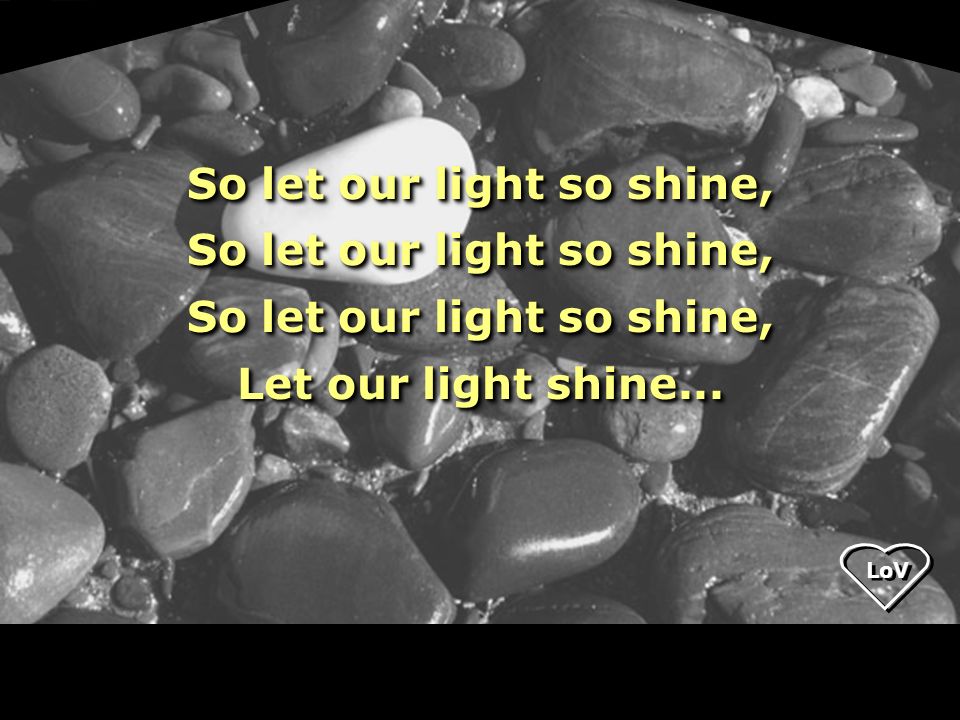 LoV So let our light so shine, Let our light shine...