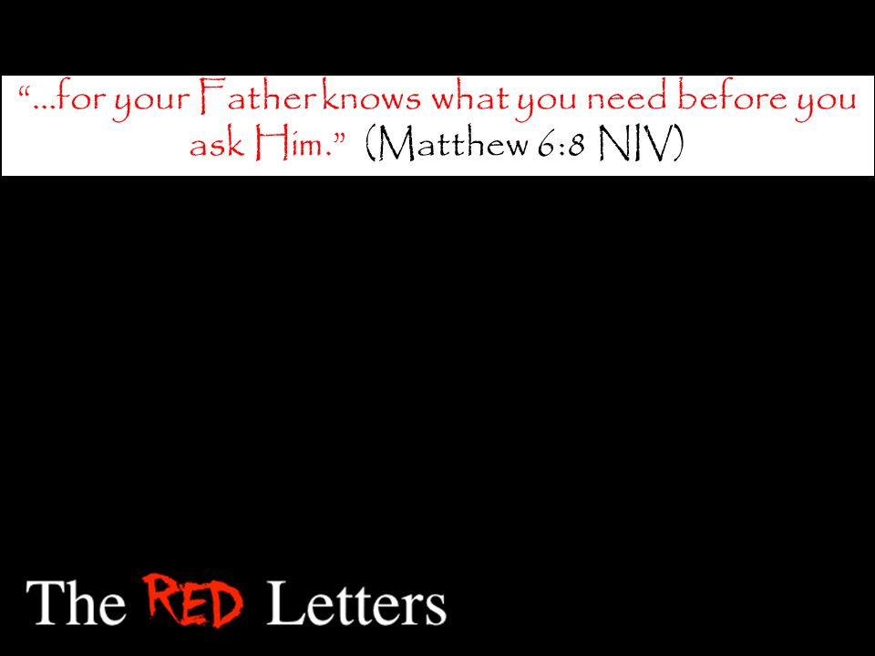 …for your Father knows what you need before you ask Him. (Matthew 6:8 NIV)