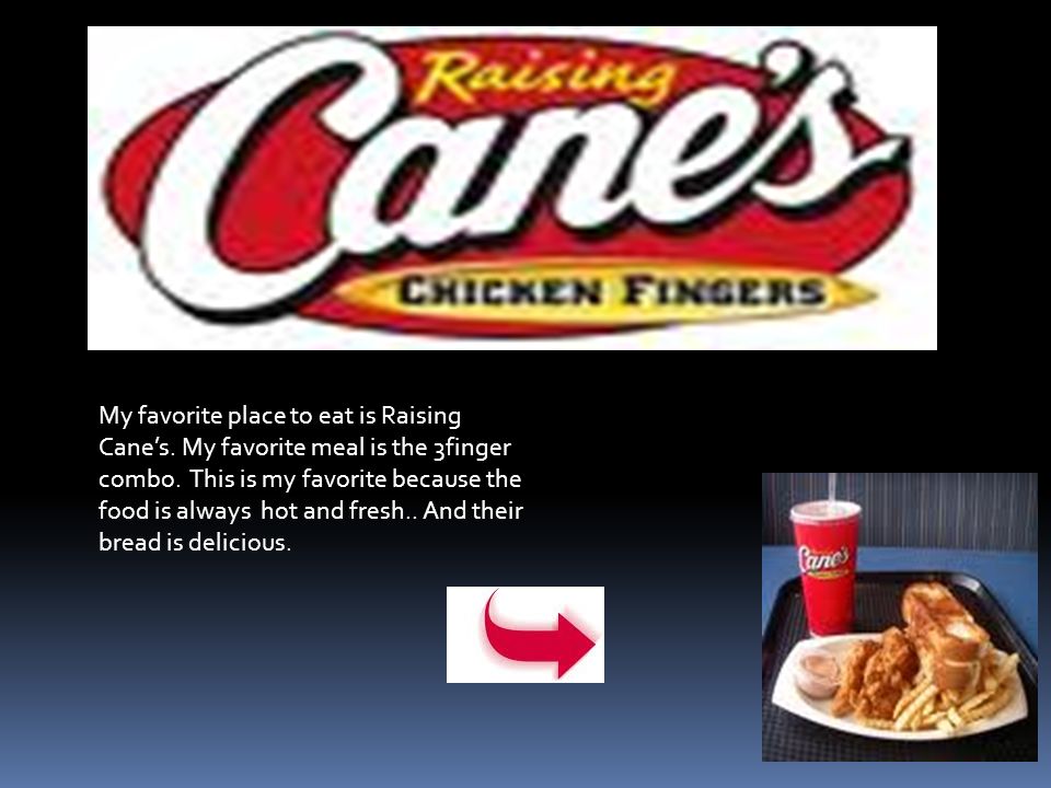 My favorite place to eat is Raising Cane’s. My favorite meal is the 3finger combo.