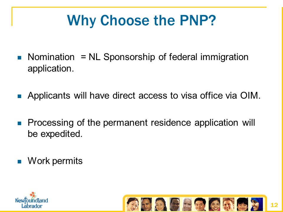12 Why Choose the PNP. Nomination = NL Sponsorship of federal immigration application.