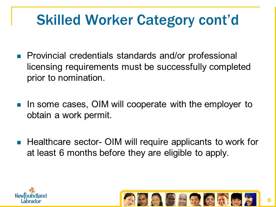 8 Skilled Worker Category cont’d Provincial credentials standards and/or professional licensing requirements must be successfully completed prior to nomination.