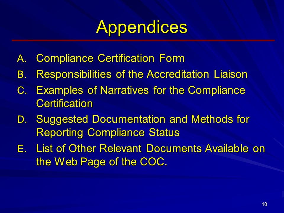 10 Appendices  Compliance Certification Form  Responsibilities of the Accreditation Liaison  Examples of Narratives for the Compliance Certification  Suggested Documentation and Methods for Reporting Compliance Status  List of Other Relevant Documents Available on the Web Page of the COC.