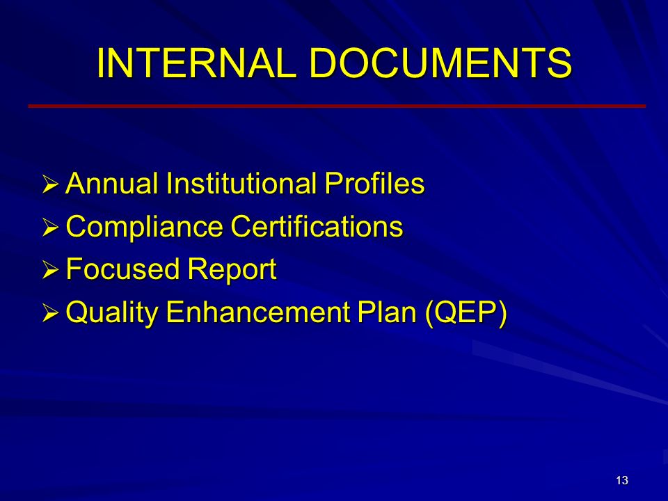 13 INTERNAL DOCUMENTS  Annual Institutional Profiles  Compliance Certifications  Focused Report  Quality Enhancement Plan (QEP)