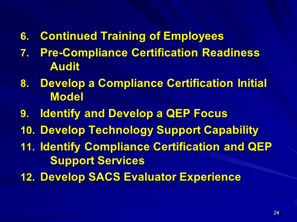 24  Continued Training of Employees  Pre-Compliance Certification Readiness Audit  Develop a Compliance Certification Initial Model  Identify and Develop a QEP Focus  Develop Technology Support Capability  Identify Compliance Certification and QEP Support Services  Develop SACS Evaluator Experience