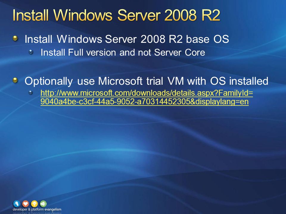 Install Windows Server 2008 R2 base OS Install Full version and not Server Core Optionally use Microsoft trial VM with OS installed   FamilyId= 9040a4be-c3cf-44a a &displaylang=en