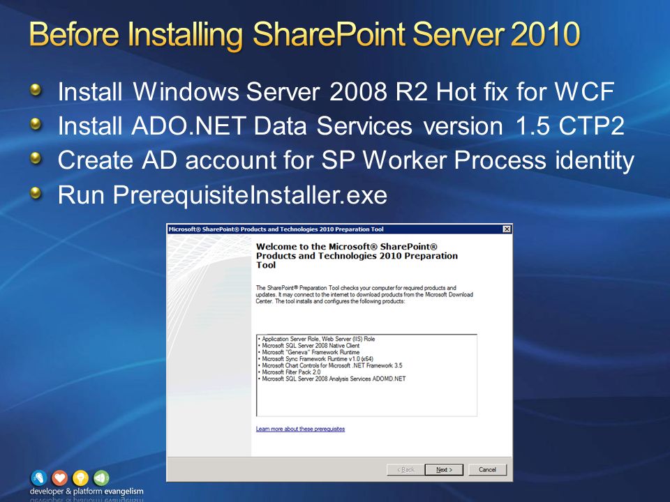 Install Windows Server 2008 R2 Hot fix for WCF Install ADO.NET Data Services version 1.5 CTP2 Create AD account for SP Worker Process identity Run PrerequisiteInstaller.exe