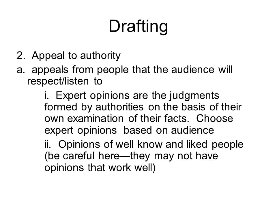 Drafting 2. Appeal to authority a. appeals from people that the audience will respect/listen to i.