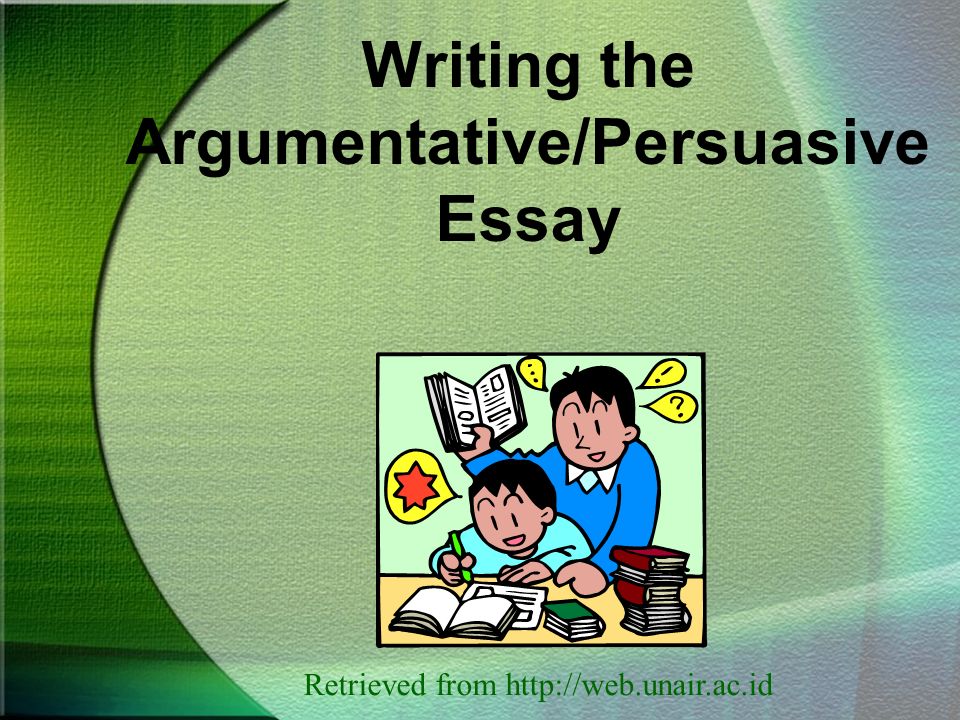 Writing the Argumentative/Persuasive Essay Retrieved from