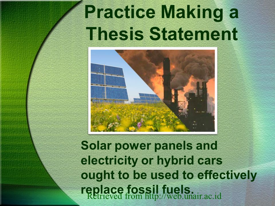Practice Making a Thesis Statement Solar power panels and electricity or hybrid cars ought to be used to effectively replace fossil fuels.