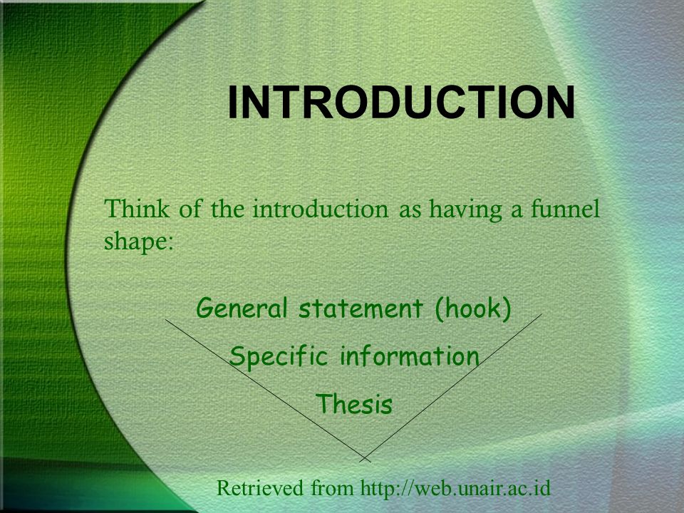 INTRODUCTION Think of the introduction as having a funnel shape: General statement (hook) Specific information Thesis Retrieved from