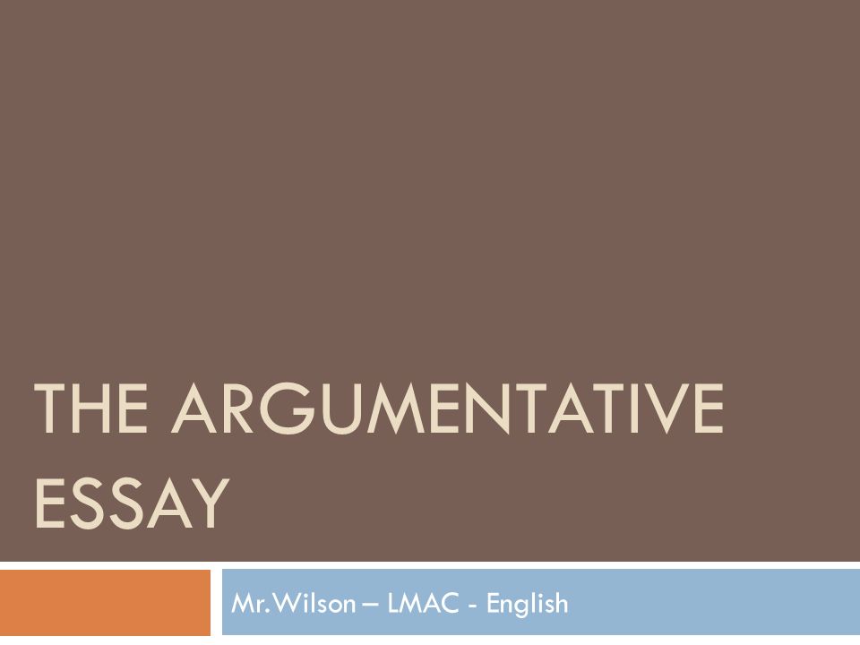 THE ARGUMENTATIVE ESSAY Mr.Wilson – LMAC - English