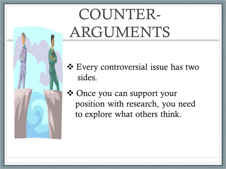 COUNTER- ARGUMENTS  Every controversial issue has two sides.