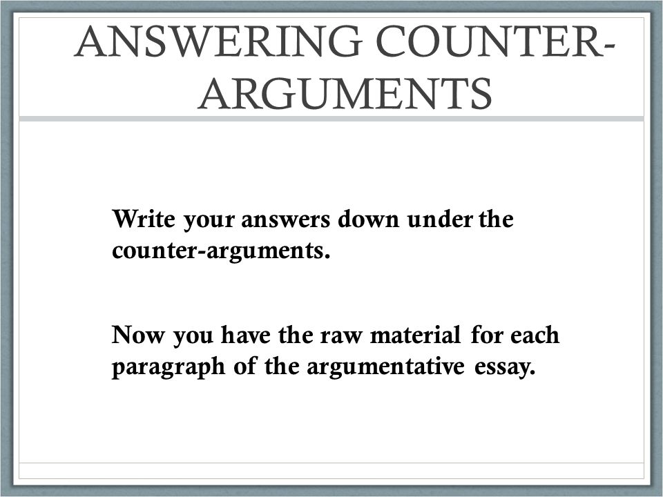 ANSWERING COUNTER- ARGUMENTS Write your answers down under the counter-arguments.