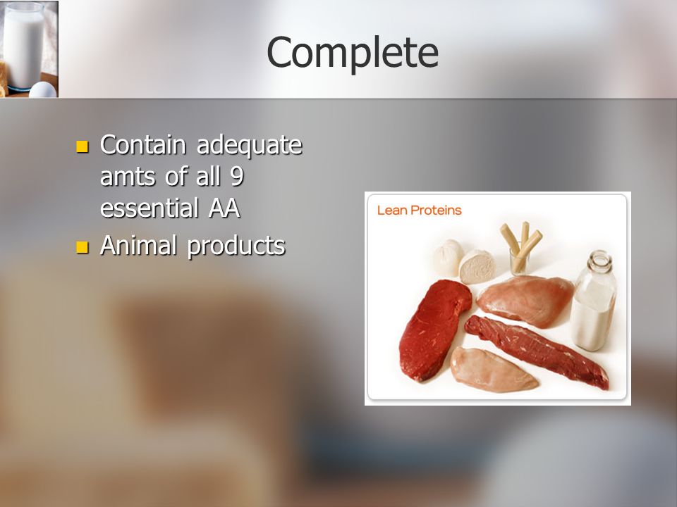Complete Contain adequate amts of all 9 essential AA Contain adequate amts of all 9 essential AA Animal products Animal products